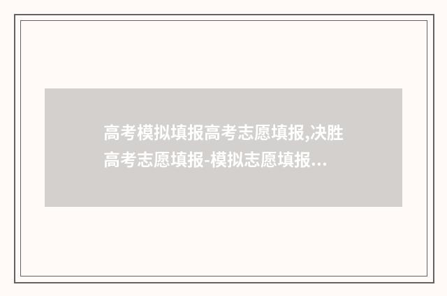 高考模拟填报高考志愿填报,决胜高考志愿填报-模拟志愿填报 高考模拟填报2020