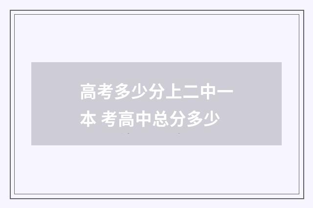 高考多少分上二中一本 考高中总分多少