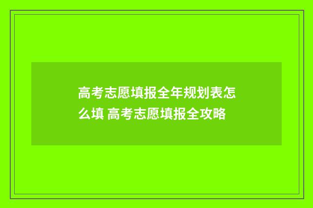高考志愿填报全年规划表怎么填 高考志愿填报全攻略