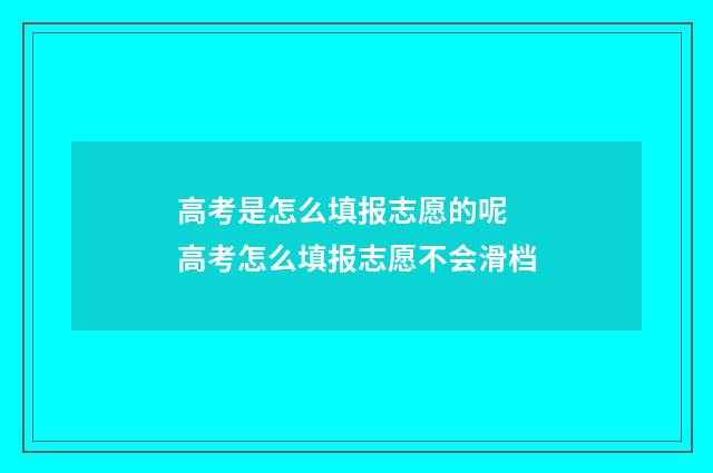 高考是怎么填报志愿的呢 高考怎么填报志愿不会滑档