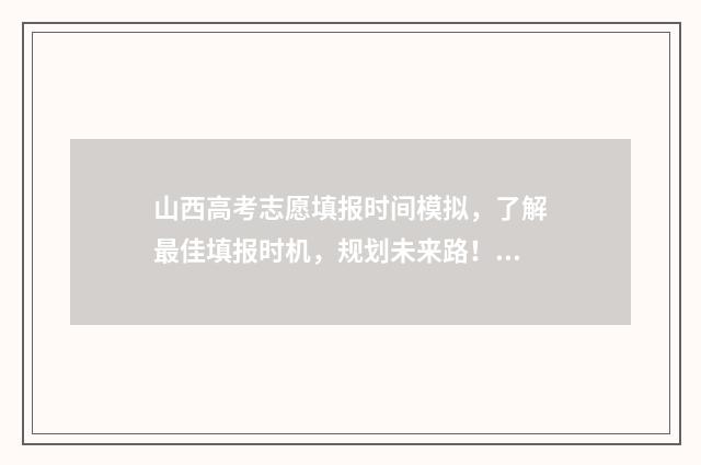 山西高考志愿填报时间模拟，了解最佳填报时机，规划未来路！ 2024年山西高考录取分数线