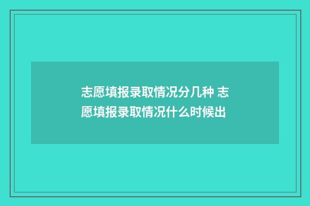志愿填报录取情况分几种 志愿填报录取情况什么时候出