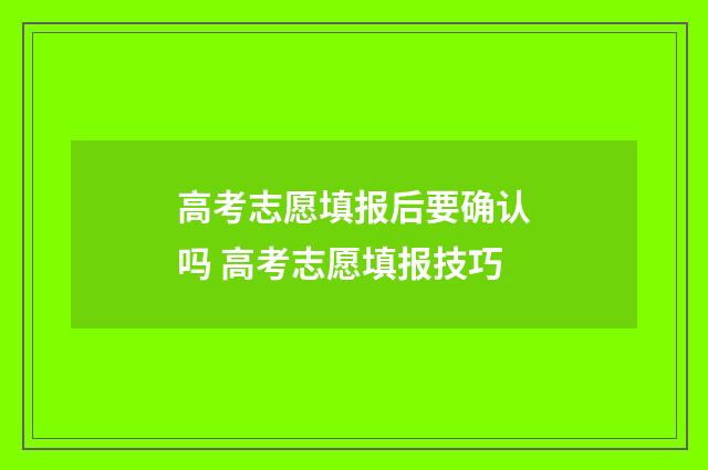 高考志愿填报后要确认吗 高考志愿填报技巧