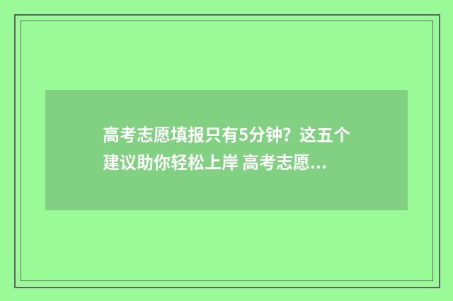 高考志愿填报只有5分钟？这五个建议助你轻松上岸 高考志愿填报只能填一个专业组吗