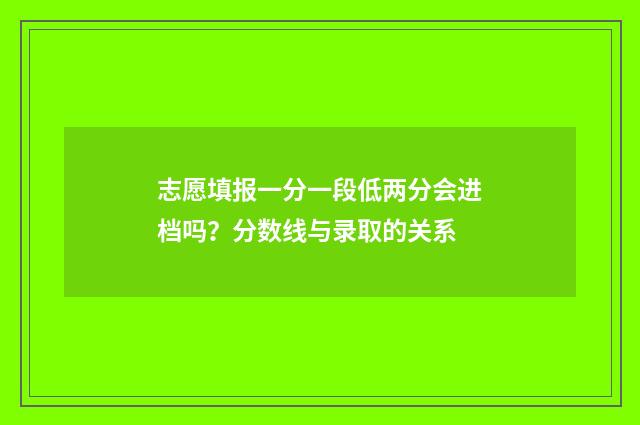 志愿填报一分一段低两分会进档吗？分数线与录取的关系
