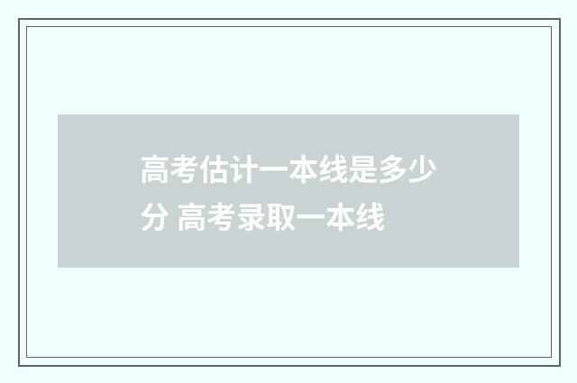 高考估计一本线是多少分 高考录取一本线