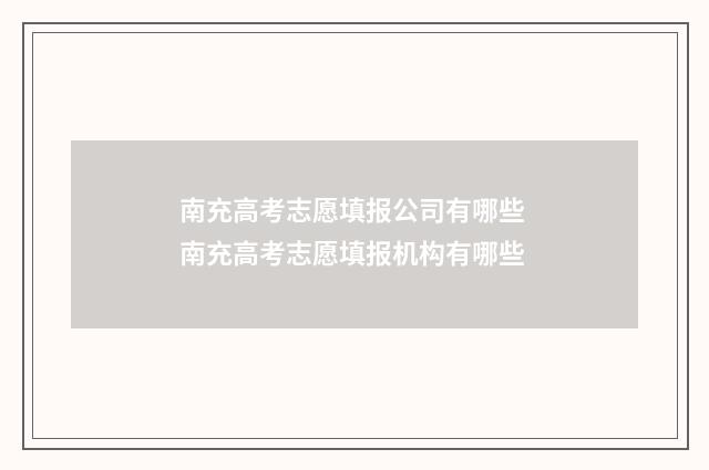 南充高考志愿填报公司有哪些 南充高考志愿填报机构有哪些