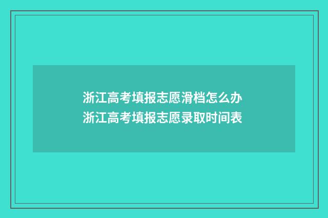 浙江高考填报志愿滑档怎么办 浙江高考填报志愿录取时间表