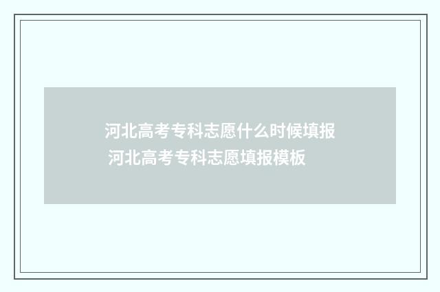 河北高考专科志愿什么时候填报 河北高考专科志愿填报模板