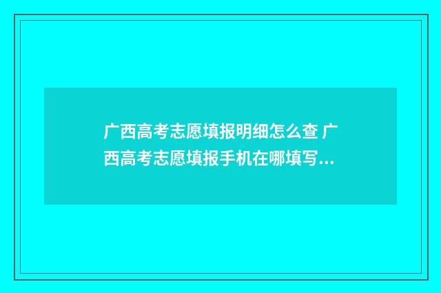 广西高考志愿填报明细怎么查 广西高考志愿填报手机在哪填写啊