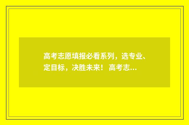 高考志愿填报必看系列，选专业、定目标，决胜未来！ 高考志愿填报必须填96个吗