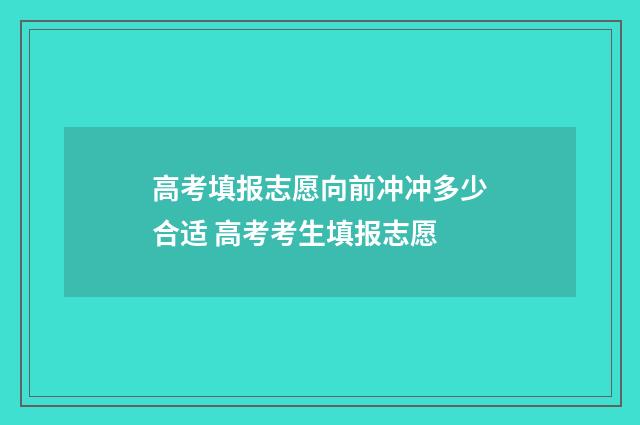 高考填报志愿向前冲冲多少合适 高考考生填报志愿