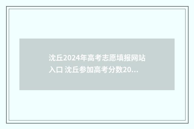沈丘2024年高考志愿填报网站入口 沈丘参加高考分数2021