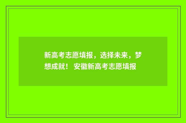 新高考志愿填报，选择未来，梦想成就！ 安徽新高考志愿填报