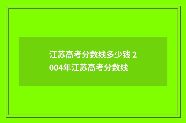 江苏高考分数线多少钱 2004年江苏高考分数线