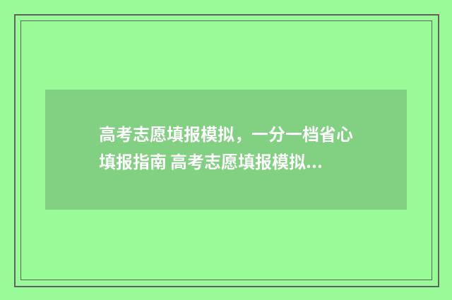 高考志愿填报模拟，一分一档省心填报指南 高考志愿填报模拟投档