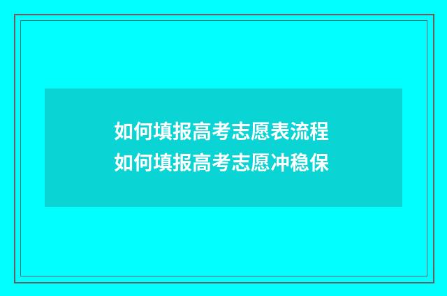 如何填报高考志愿表流程 如何填报高考志愿冲稳保