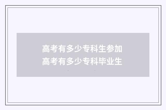 高考有多少专科生参加 高考有多少专科毕业生