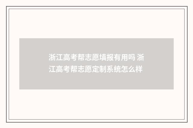 浙江高考帮志愿填报有用吗 浙江高考帮志愿定制系统怎么样