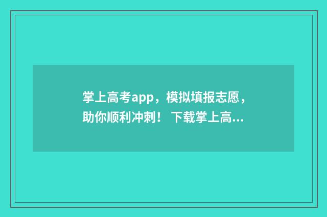 掌上高考app，模拟填报志愿，助你顺利冲刺！ 下载掌上高考app