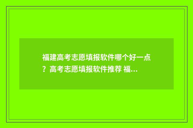 福建高考志愿填报软件哪个好一点？高考志愿填报软件推荐 福建高考志愿填报指南书电子版