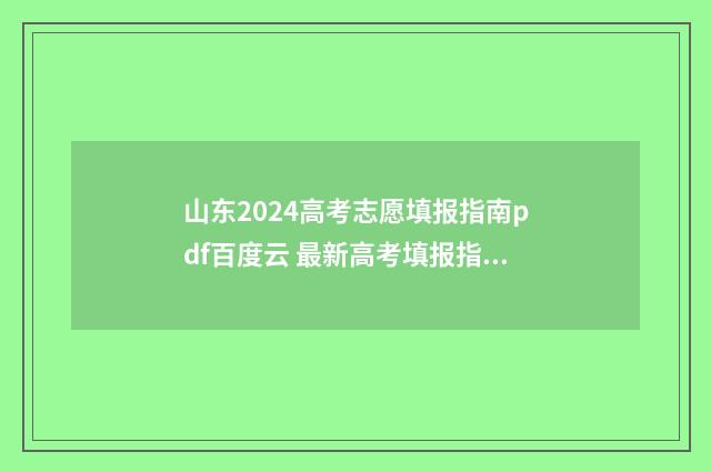 山东2024高考志愿填报指南pdf百度云 最新高考填报指南一览 山东2024高考志愿专科填报时间表