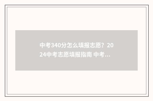 中考340分怎么填报志愿？2024中考志愿填报指南 中考340分怎么填表格