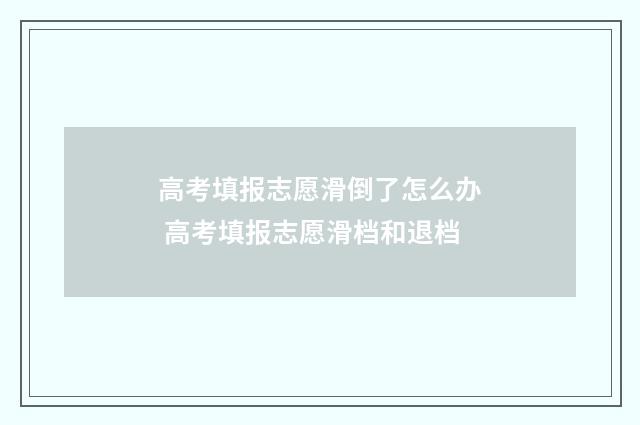 高考填报志愿滑倒了怎么办 高考填报志愿滑档和退档