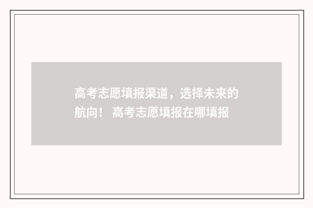 高考志愿填报渠道，选择未来的航向！ 高考志愿填报在哪填报