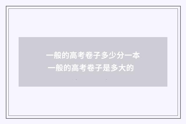 一般的高考卷子多少分一本 一般的高考卷子是多大的