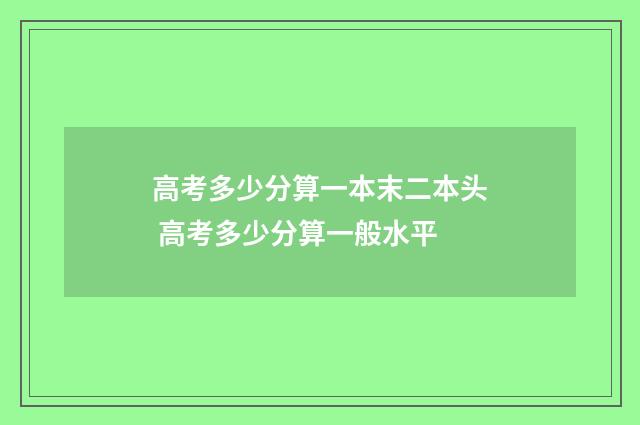 高考多少分算一本末二本头 高考多少分算一般水平