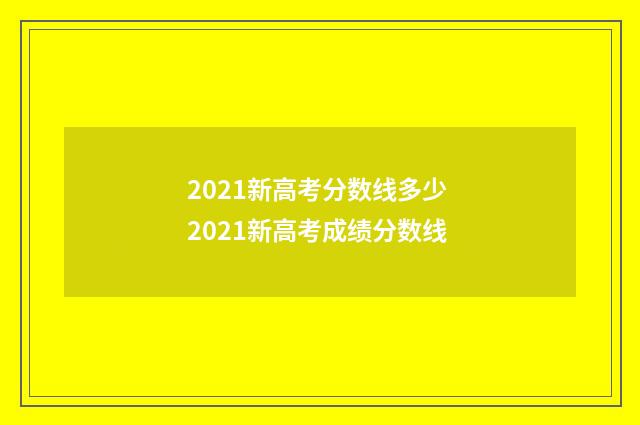 2021新高考分数线多少 2021新高考成绩分数线