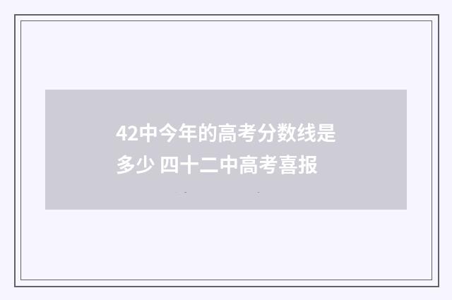 42中今年的高考分数线是多少 四十二中高考喜报