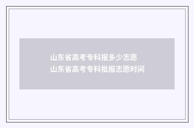 山东省高考专科报多少志愿 山东省高考专科批报志愿时间