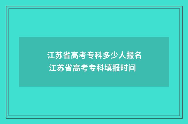 江苏省高考专科多少人报名 江苏省高考专科填报时间