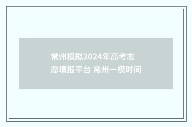 常州模拟2024年高考志愿填报平台 常州一模时间
