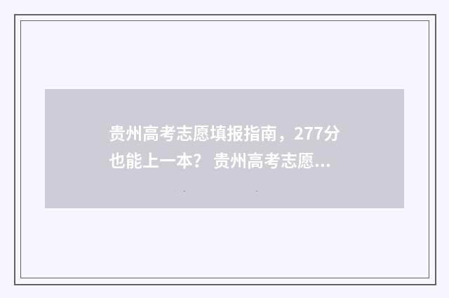 贵州高考志愿填报指南，277分也能上一本？ 贵州高考志愿填报时间和截止时间