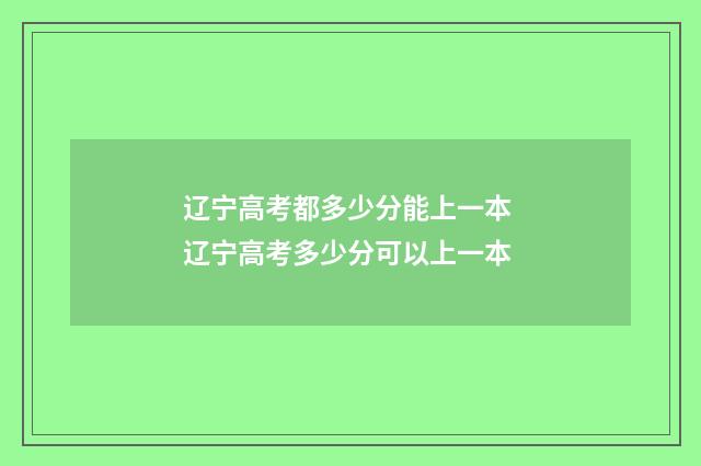 辽宁高考都多少分能上一本 辽宁高考多少分可以上一本