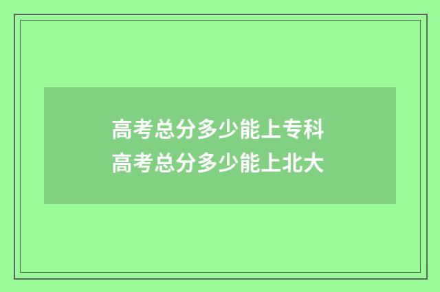 高考总分多少能上专科 高考总分多少能上北大