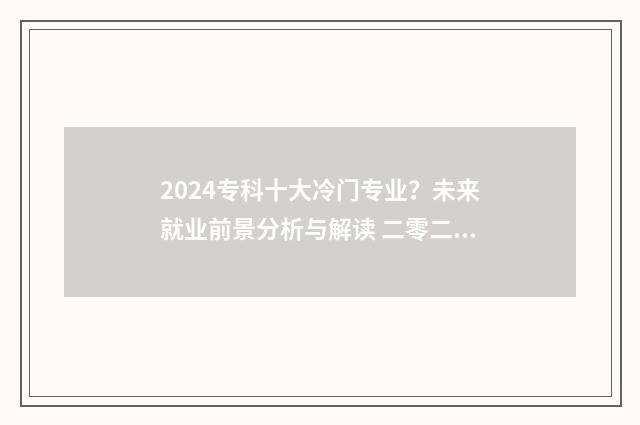 2024专科十大冷门专业？未来就业前景分析与解读 二零二零专科学校排行榜