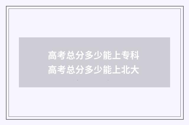 高考总分多少能上专科 高考总分多少能上北大