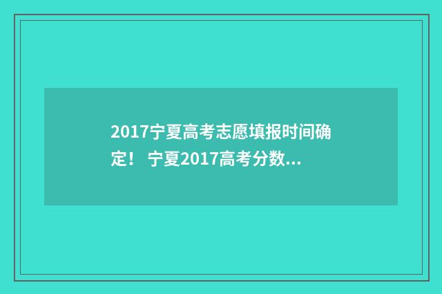 2017宁夏高考志愿填报时间确定！ 宁夏2017高考分数线是多少