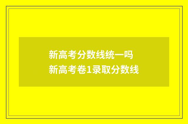 新高考分数线统一吗 新高考卷1录取分数线