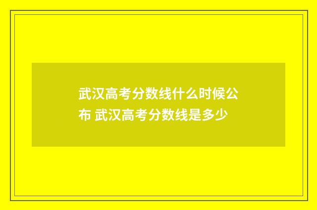 武汉高考分数线什么时候公布 武汉高考分数线是多少