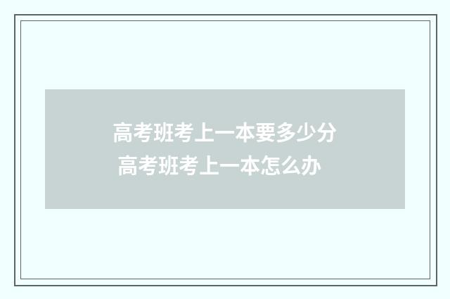 高考班考上一本要多少分 高考班考上一本怎么办