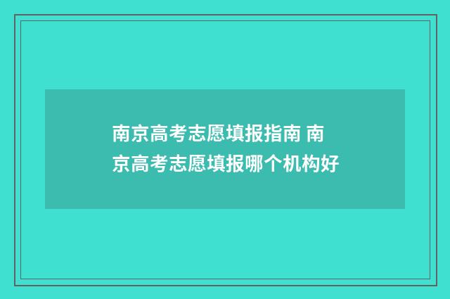 南京高考志愿填报指南 南京高考志愿填报哪个机构好