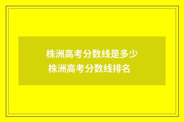 株洲高考分数线是多少 株洲高考分数线排名