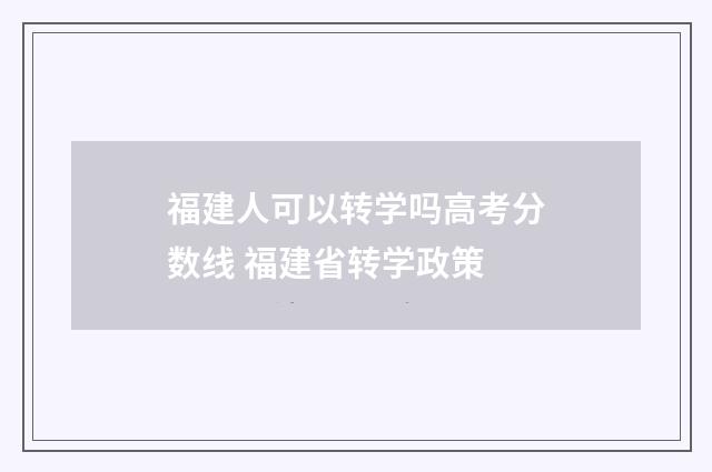 福建人可以转学吗高考分数线 福建省转学政策