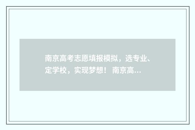 南京高考志愿填报模拟，选专业、定学校，实现梦想！ 南京高考志愿填报