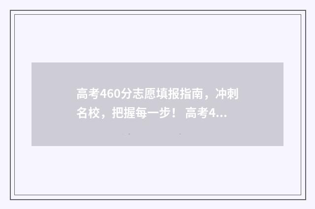 高考460分志愿填报指南，冲刺名校，把握每一步！ 高考460分可报大学